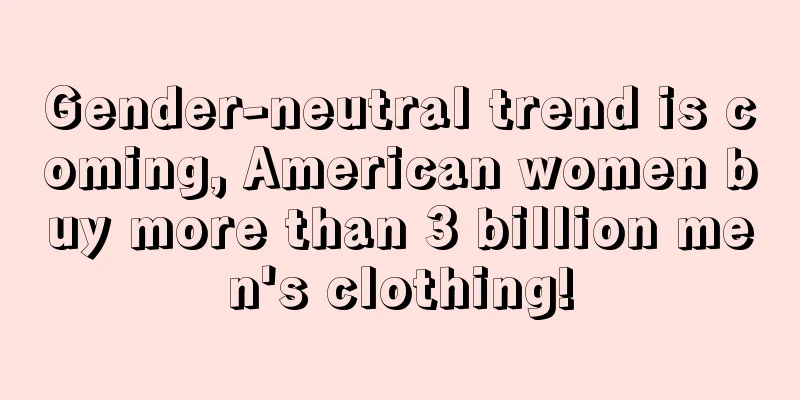Gender-neutral trend is coming, American women buy more than 3 billion men's clothing!