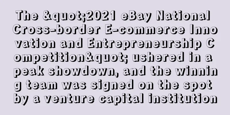 The "2021 eBay National Cross-border E-commerce Innovation and Entrepreneurship Competition" ushered in a peak showdown, and the winning team was signed on the spot by a venture capital institution
