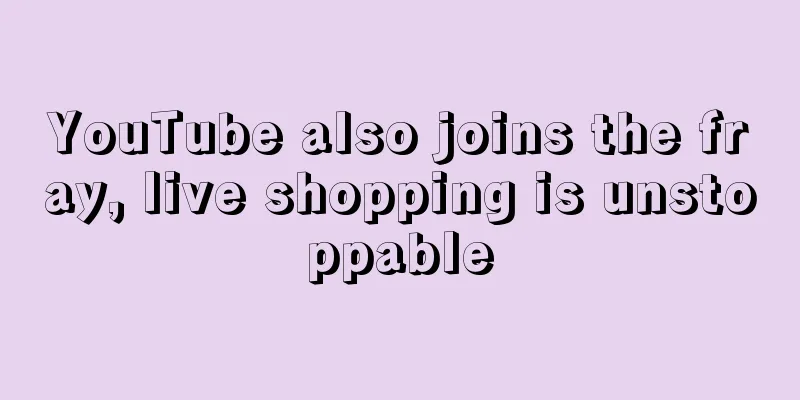 YouTube also joins the fray, live shopping is unstoppable