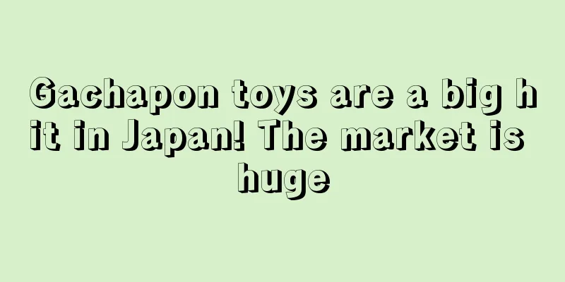 Gachapon toys are a big hit in Japan! The market is huge