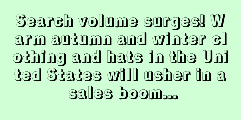 Search volume surges! Warm autumn and winter clothing and hats in the United States will usher in a sales boom...