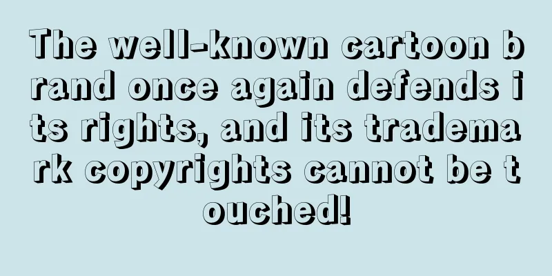The well-known cartoon brand once again defends its rights, and its trademark copyrights cannot be touched!