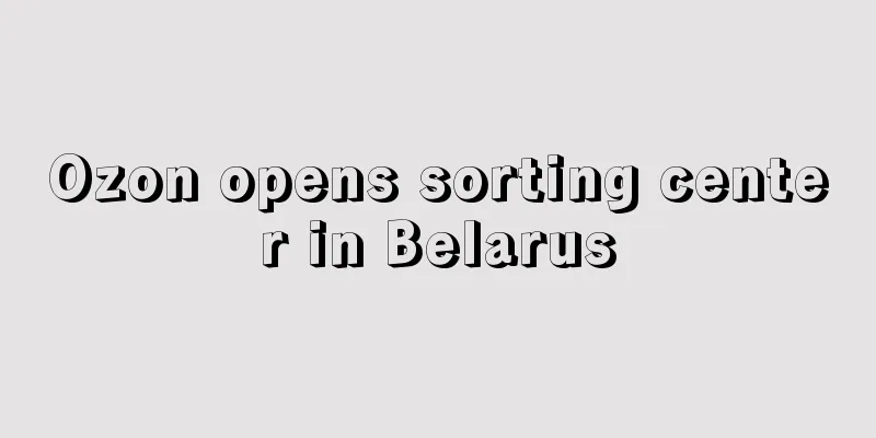 Ozon opens sorting center in Belarus