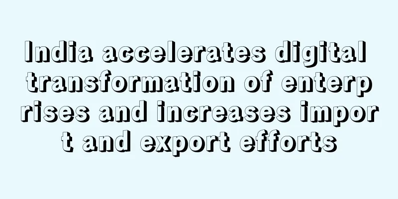 India accelerates digital transformation of enterprises and increases import and export efforts