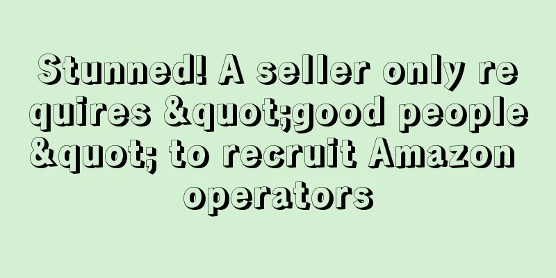 Stunned! A seller only requires "good people" to recruit Amazon operators