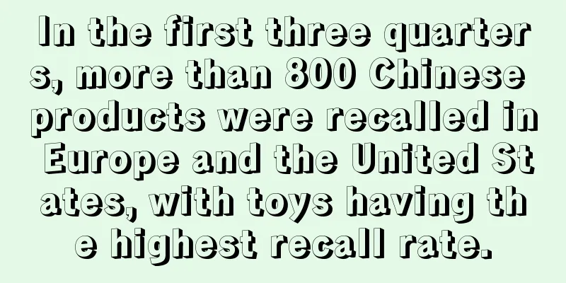 In the first three quarters, more than 800 Chinese products were recalled in Europe and the United States, with toys having the highest recall rate.