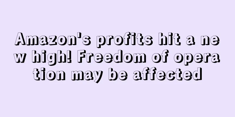 Amazon's profits hit a new high! Freedom of operation may be affected