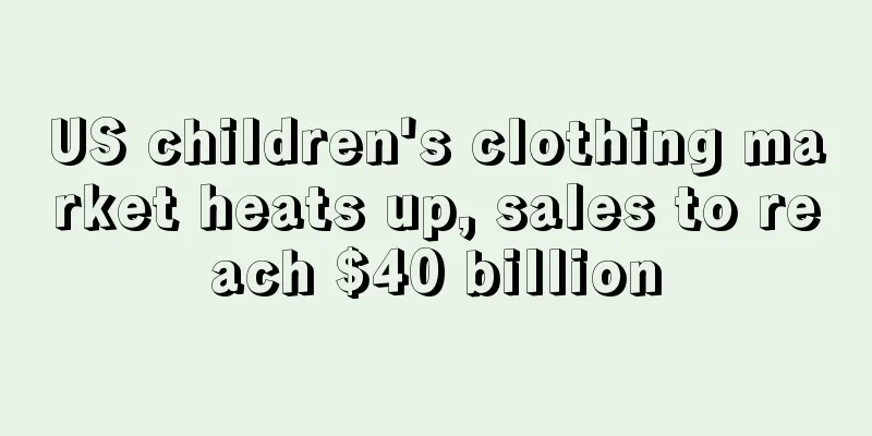 US children's clothing market heats up, sales to reach $40 billion