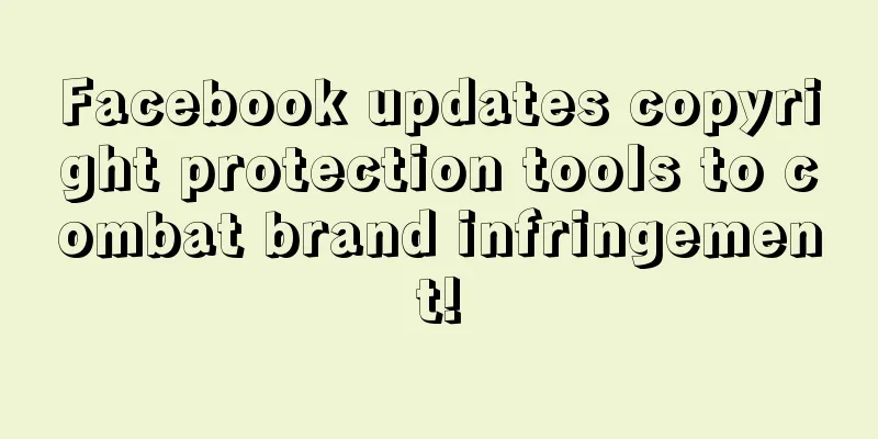 Facebook updates copyright protection tools to combat brand infringement!