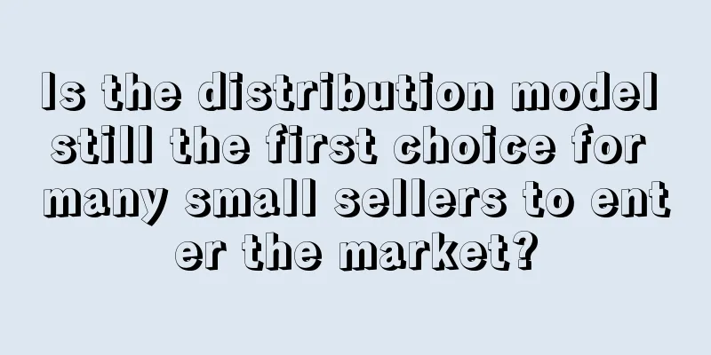 Is the distribution model still the first choice for many small sellers to enter the market?