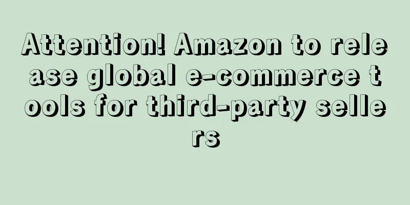 Attention! Amazon to release global e-commerce tools for third-party sellers