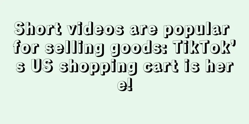 Short videos are popular for selling goods: TikTok’s US shopping cart is here!