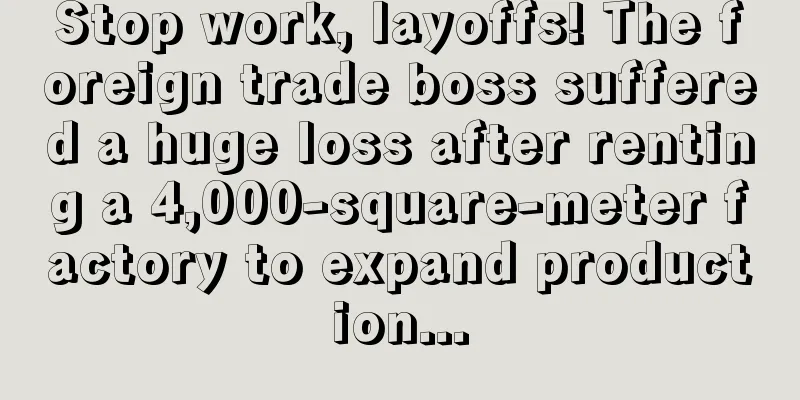 Stop work, layoffs! The foreign trade boss suffered a huge loss after renting a 4,000-square-meter factory to expand production...