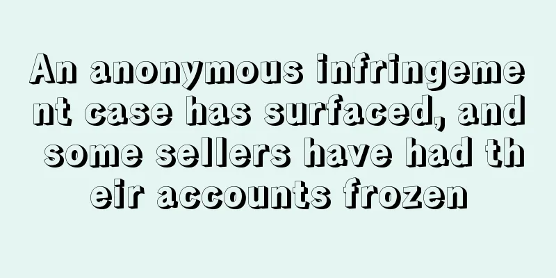 An anonymous infringement case has surfaced, and some sellers have had their accounts frozen