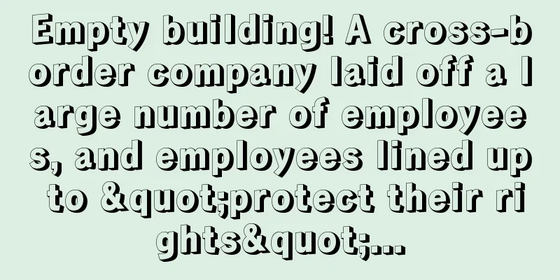 Empty building! A cross-border company laid off a large number of employees, and employees lined up to "protect their rights"...
