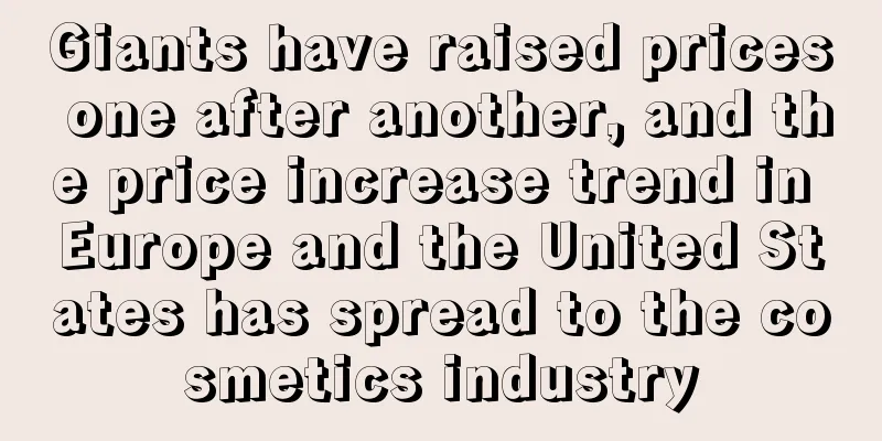 Giants have raised prices one after another, and the price increase trend in Europe and the United States has spread to the cosmetics industry