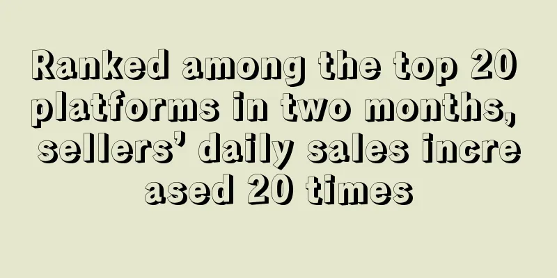 Ranked among the top 20 platforms in two months, sellers’ daily sales increased 20 times
