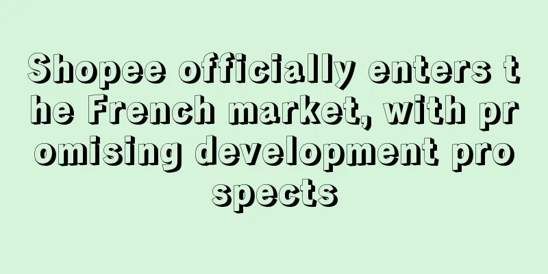 Shopee officially enters the French market, with promising development prospects