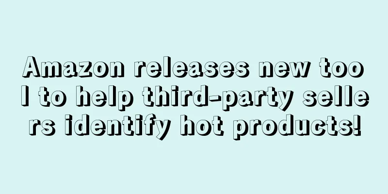 Amazon releases new tool to help third-party sellers identify hot products!