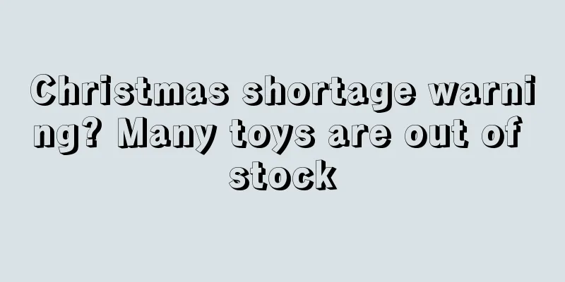Christmas shortage warning? Many toys are out of stock