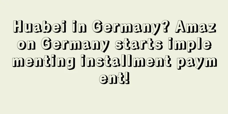 Huabei in Germany? Amazon Germany starts implementing installment payment!