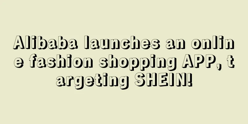 Alibaba launches an online fashion shopping APP, targeting SHEIN!