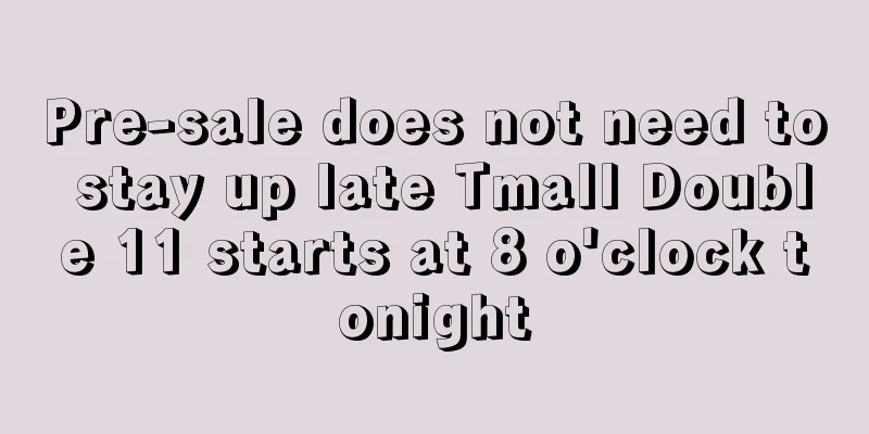 Pre-sale does not need to stay up late Tmall Double 11 starts at 8 o'clock tonight