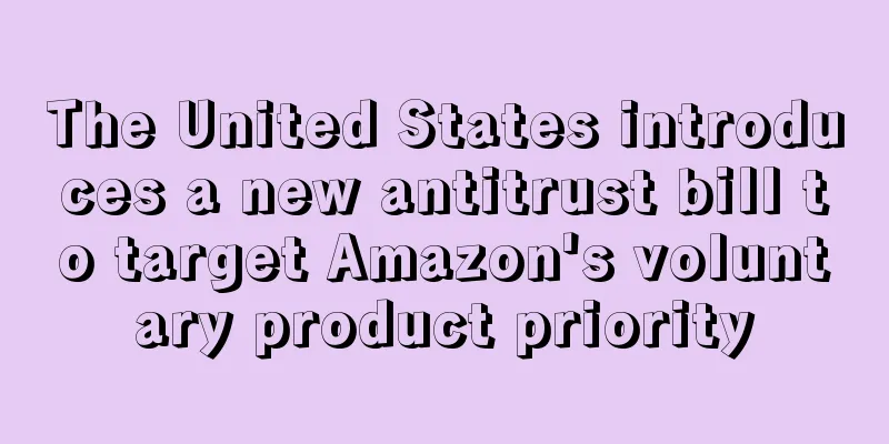 The United States introduces a new antitrust bill to target Amazon's voluntary product priority