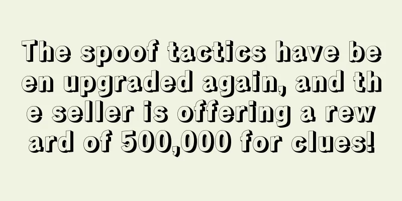 The spoof tactics have been upgraded again, and the seller is offering a reward of 500,000 for clues!