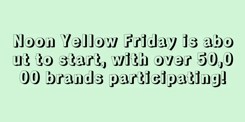 Noon Yellow Friday is about to start, with over 50,000 brands participating!