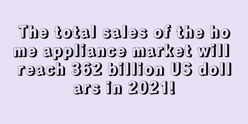 The total sales of the home appliance market will reach 362 billion US dollars in 2021!