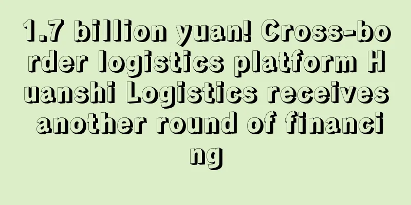 1.7 billion yuan! Cross-border logistics platform Huanshi Logistics receives another round of financing