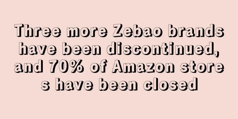 Three more Zebao brands have been discontinued, and 70% of Amazon stores have been closed