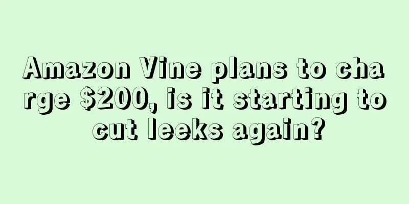 Amazon Vine plans to charge $200, is it starting to cut leeks again?