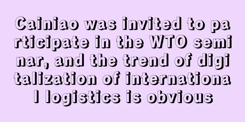 Cainiao was invited to participate in the WTO seminar, and the trend of digitalization of international logistics is obvious