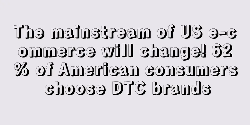 The mainstream of US e-commerce will change! 62% of American consumers choose DTC brands