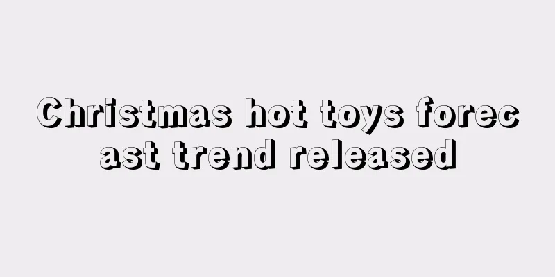 Christmas hot toys forecast trend released
