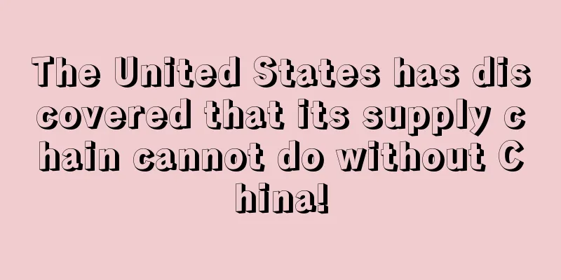 The United States has discovered that its supply chain cannot do without China!