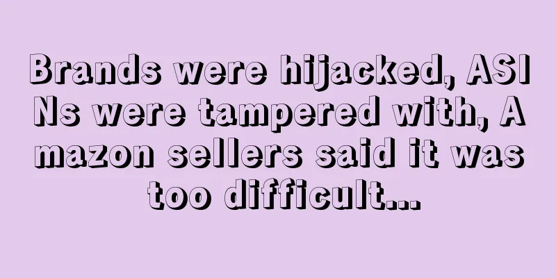 Brands were hijacked, ASINs were tampered with, Amazon sellers said it was too difficult...
