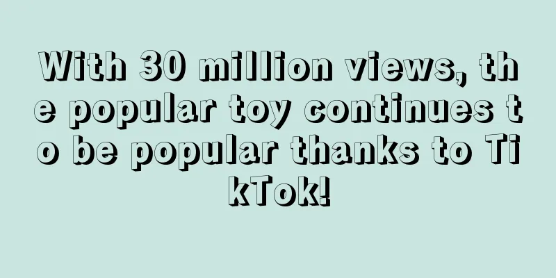 With 30 million views, the popular toy continues to be popular thanks to TikTok!