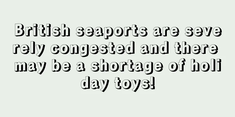 British seaports are severely congested and there may be a shortage of holiday toys!