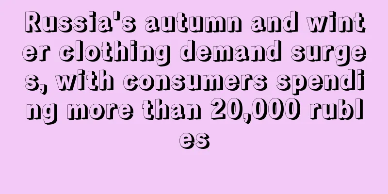 Russia's autumn and winter clothing demand surges, with consumers spending more than 20,000 rubles