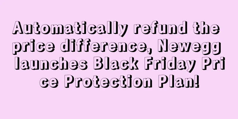 Automatically refund the price difference, Newegg launches Black Friday Price Protection Plan!