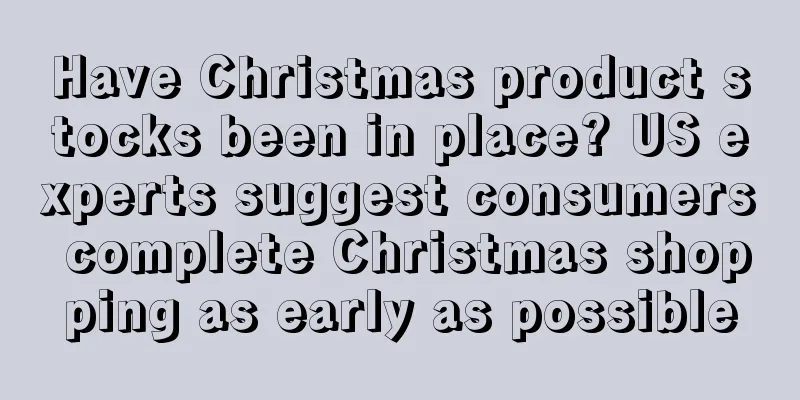Have Christmas product stocks been in place? US experts suggest consumers complete Christmas shopping as early as possible