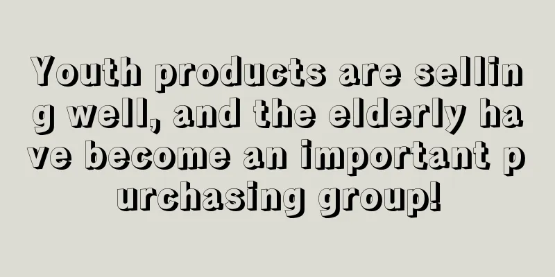 Youth products are selling well, and the elderly have become an important purchasing group!