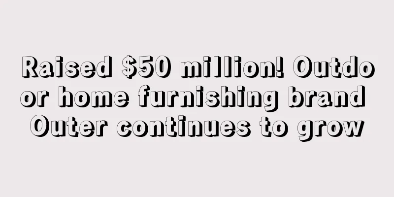 Raised $50 million! Outdoor home furnishing brand Outer continues to grow
