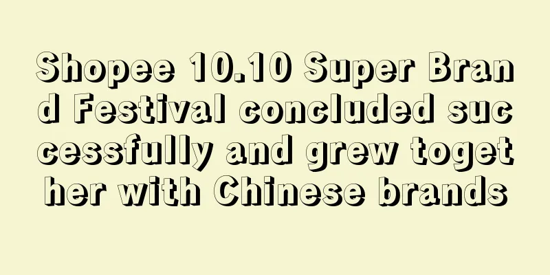 Shopee 10.10 Super Brand Festival concluded successfully and grew together with Chinese brands