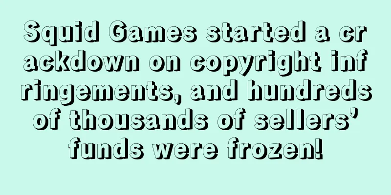 Squid Games started a crackdown on copyright infringements, and hundreds of thousands of sellers’ funds were frozen!