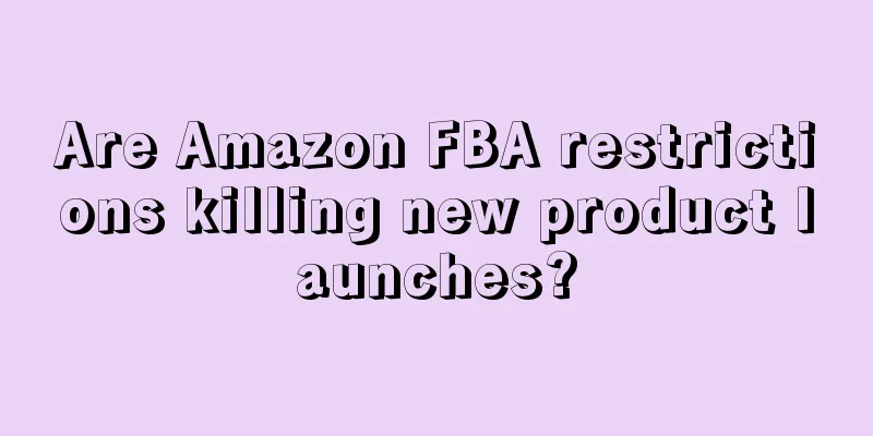 Are Amazon FBA restrictions killing new product launches?