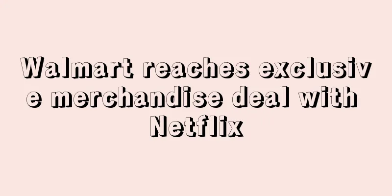 Walmart reaches exclusive merchandise deal with Netflix